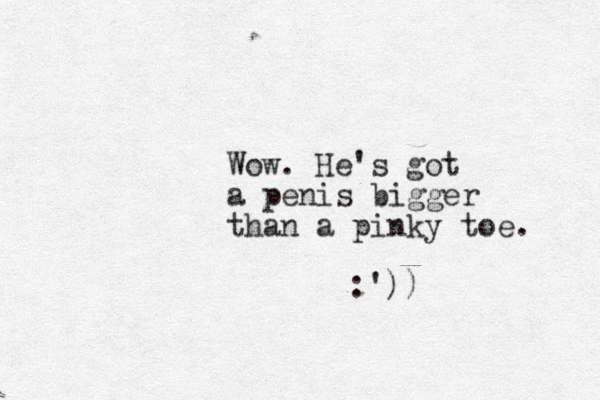 Wow. He's got a penis bigger than a pinky toe. :'))
