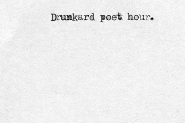 Drunkard poet hour. 