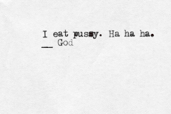 I eat pussy. Ha ha ha. __ God