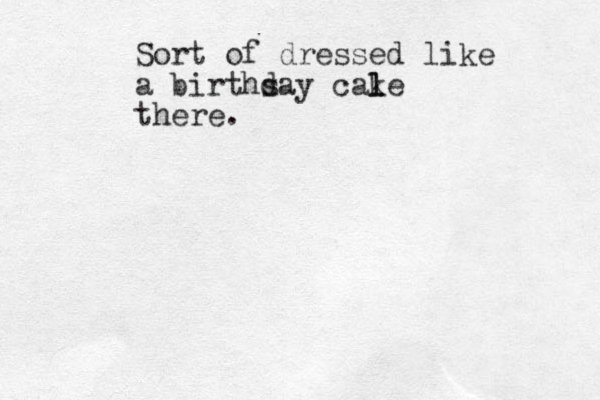 Sort of dressed like a births day cale l k there.