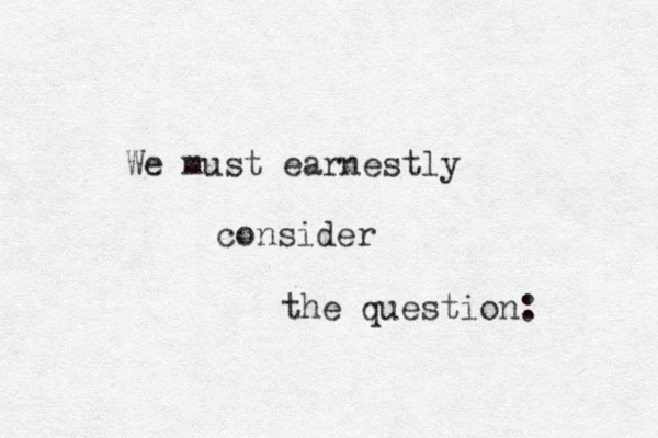 We must earnestly consider the question: 