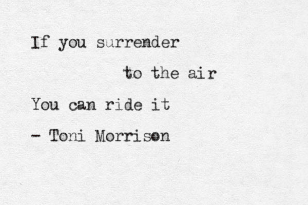 If you surrender to the air You can ride it - Toni Morrison