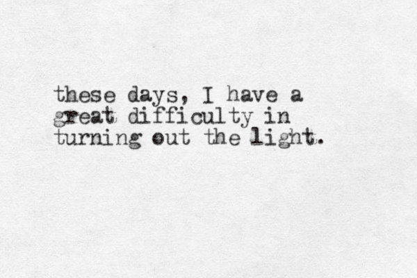 these days, I have a great difficulty in turning out the light. 