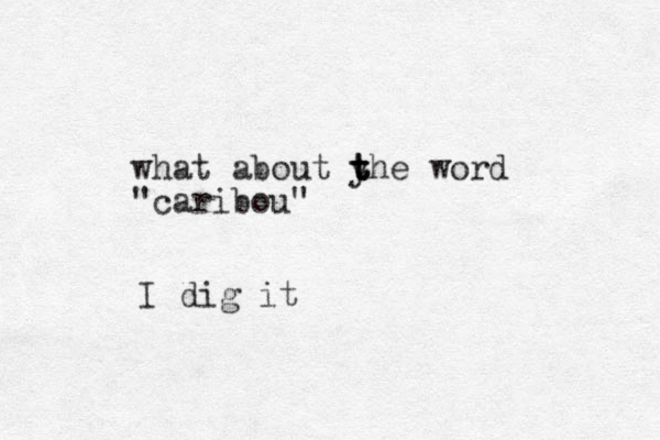 what about yhe t t t word "caribou" I dig it