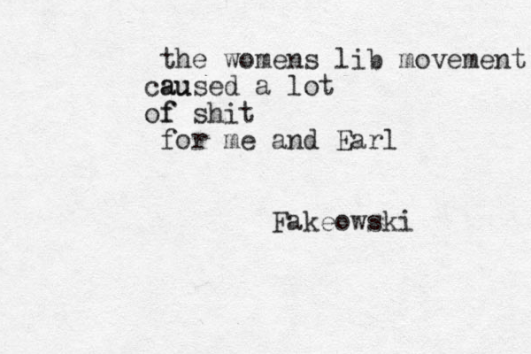 the womens lib movement au c aused a lot f of shit for me and Earl Fakeowski 