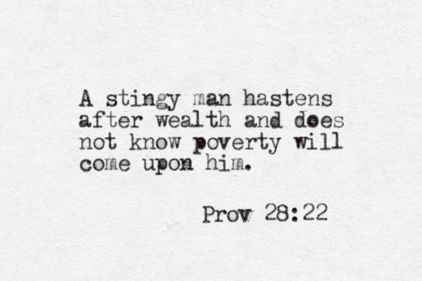 A stingy man hastens after wealth and does not know poverty will come upon him. Prov 28:22 