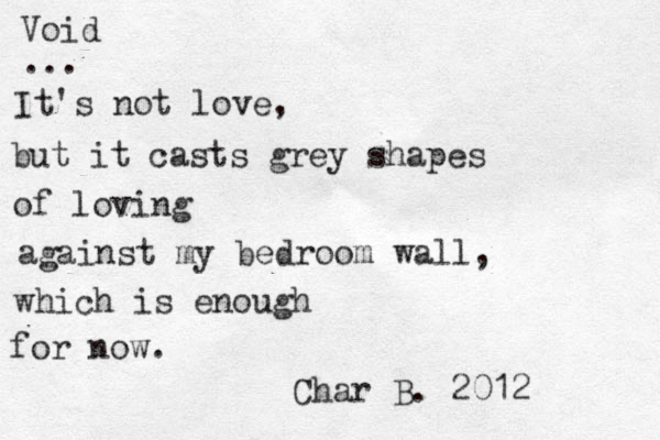 Void ... It's not love, but it casts grey shapes of loving against my bedroom wall, which is enough for now. Char B. 2012 