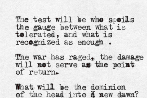 The test will be who spoils the gauge between what is tolerated, and what is recognized as enough . The war has raged, the damage will not serve as the point of return. What will be the dominion of the head into q X new dawn? 
