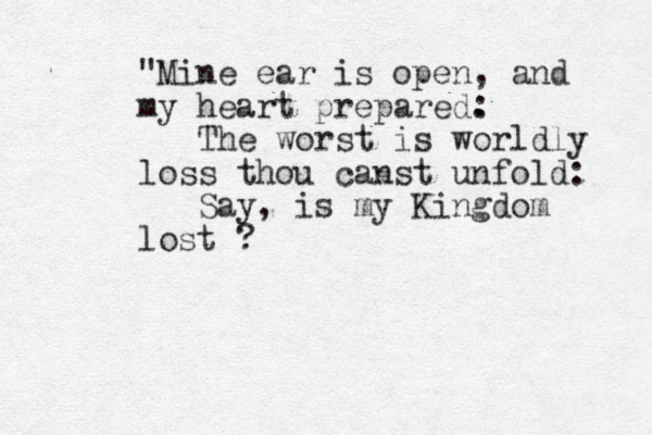 "Mine ear is open , and my heart prepared. : The worst is worldly loss thou canst unfold: Say, is my Kingdom lost ?