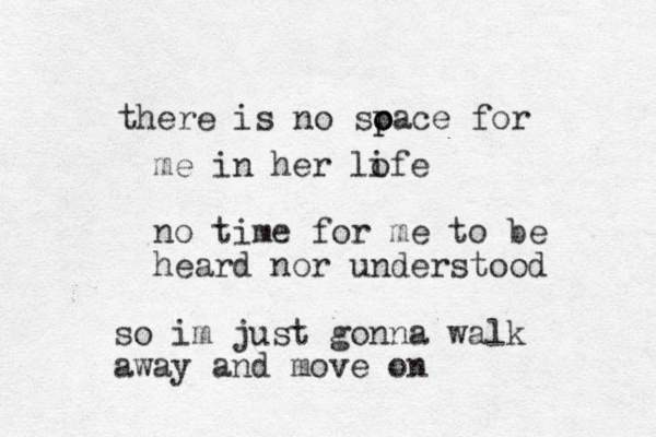 there is no soace for p o p me in her lofe i no time for me to be heard nor understood so im just gonna walk away and move on