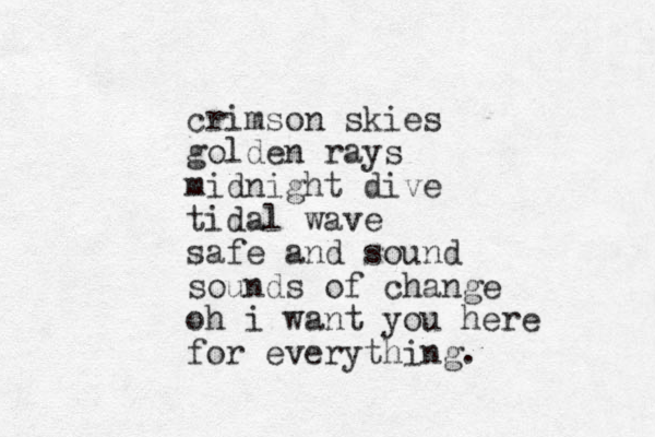 crimson skies golden rays midnight dive tidal wave safe and sound sounds of change oh i want you here for everything.