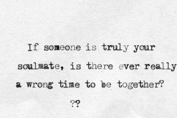 If someone is truly your soulmate, is there ever really a wrong time to be together? ??