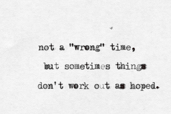 not a "wrong" time, but sometimes things don't work out as hoped. 