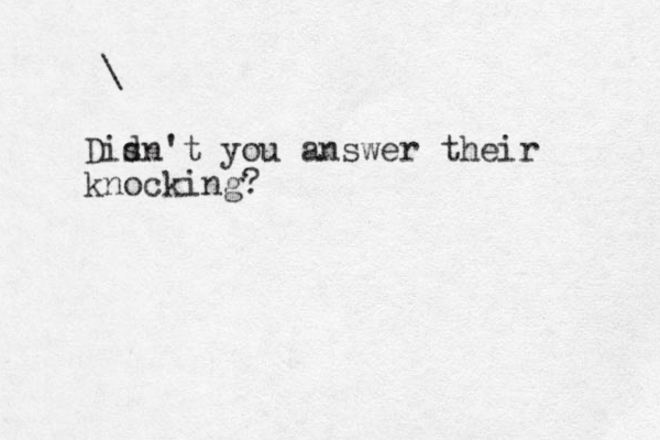 \ Disn d 't you answer their knocking? 