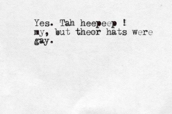 Yes. Tah heepeep ! my, but theor hats were gay.