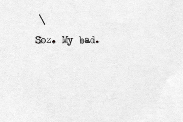 \ Soz z. My bad.