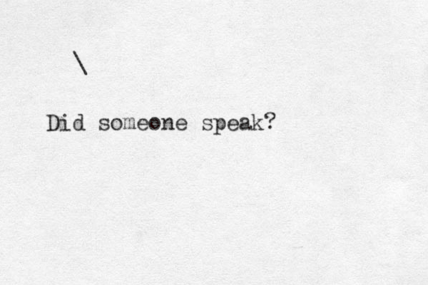 \ Did someone speak? 