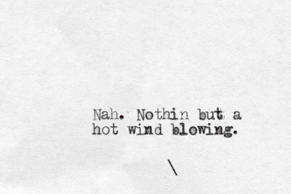 Nah. Nothin but a hot wind blowing. \