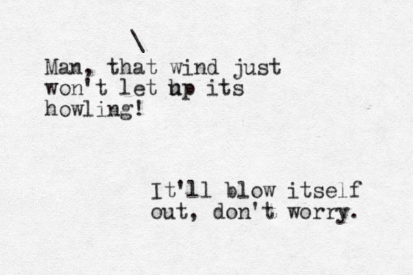Man, that wind just won't let hp u its howling! \ It'll blow itself out, don't worry. 