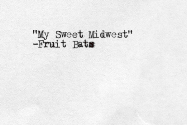 "My Sweet Midwest" -Fruit Bats