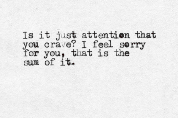 Is it just attention that you crave? I feel sorry for you, that is the sum of it. 