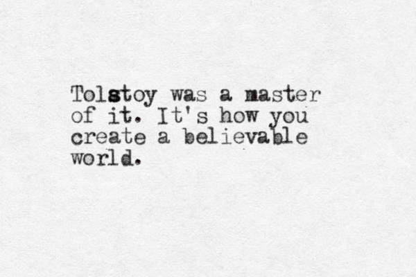Tolatoy was s s a master of it. It's how you create a believable world.