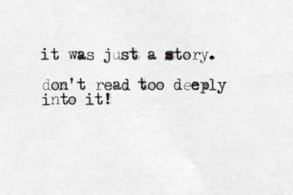 it was just a story. don't read too deeply into it!