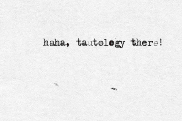 haha, tautology there! 