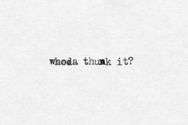 whoda thunk it?