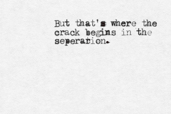 But that's where the crack begins in the seperar tion.