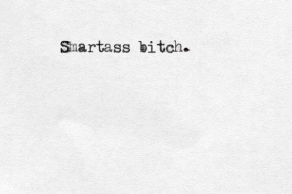 Smartass bitch.