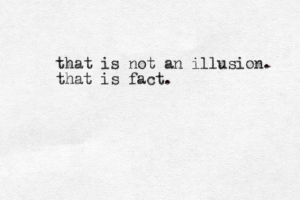that is not an illusion. that is fact. 