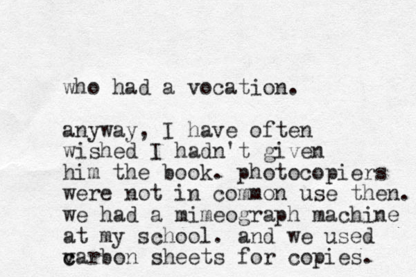who had a vocation. anyway, I have often wished I hadn't given him the book. photocopiers were not in common use the n. we had a mimeograph machine at my school. and we used v c carbon sheets for copies. 