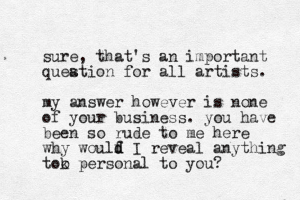 sure, that's an important queation s for all artists. my answer however is none of your business. you have been so rude to me here why woulf d d I reveal anything tok o personal to you? 