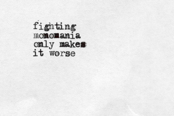 fighting monomania only makes it worse