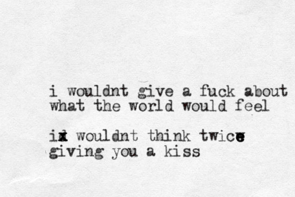 i wouldnt give a fuck about what the world would feel id x x x x wouldnt think twicw e e e e giving you a kiss