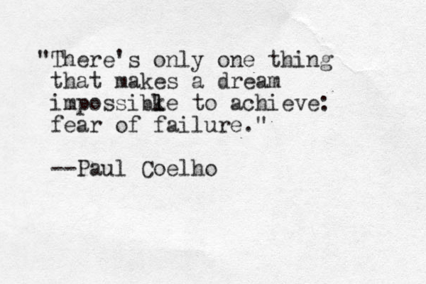 "There's only one thing that makes a dream impossibke to l l achieve: fear of failure." --Paul Coelho