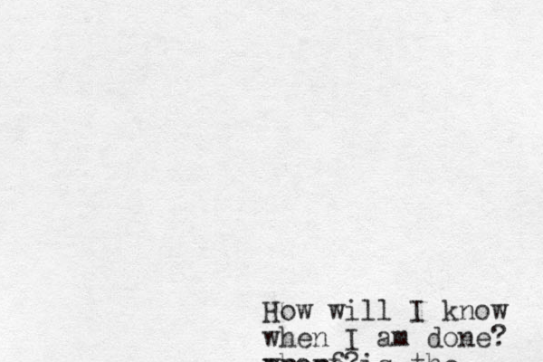 How will I know when I am done? where is the proof? 