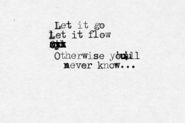 Let it go l Let it flow o O oyh tt xxx xxx xxx Otherwise y'ou ou u u , 'll never know...