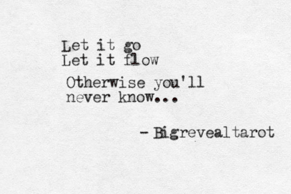 Let it go Let it flow Otherwise you'll never know... - Bigrevealtarot 