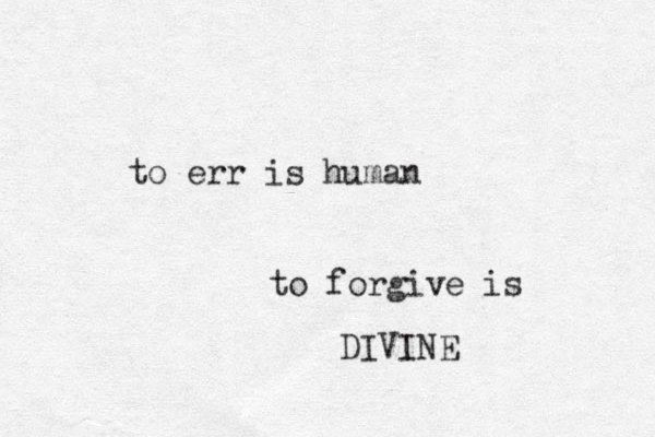 to err is human to forgive is DIVINE 