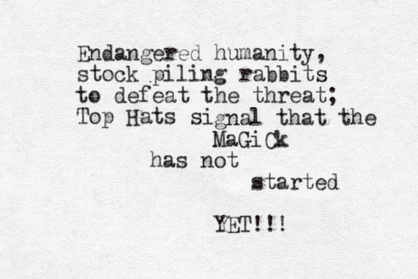 Endangered humanity, stock piling rabbits to defeat the threat; Top Hats si gnal that the MaGiCk has not started YET!!!