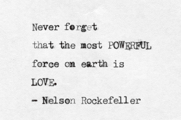 Never forget that the most POWERFUL force on earth is LOVE. - Nelson Rockefeller