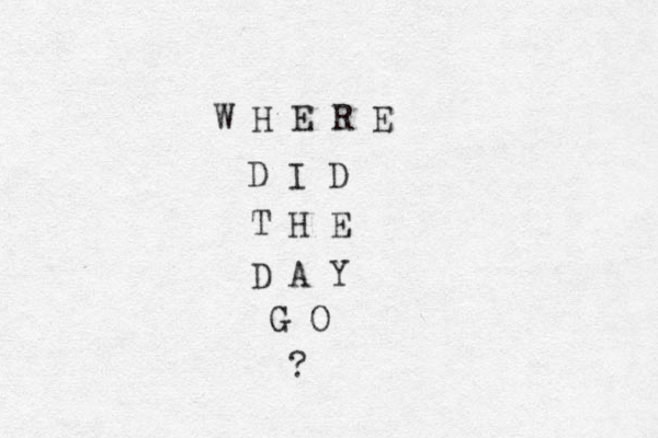 W H E R E D I D T H E D A Y G O ? 