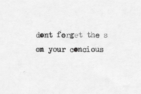 dont forget the s on your concious