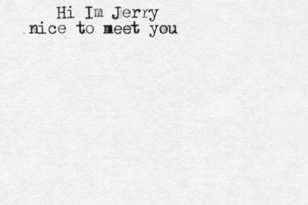 Hi Im Jerry nice to meet you