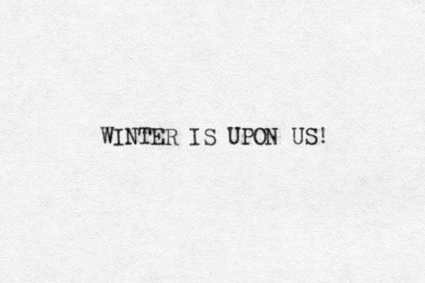 WINTER IS UPON US! 