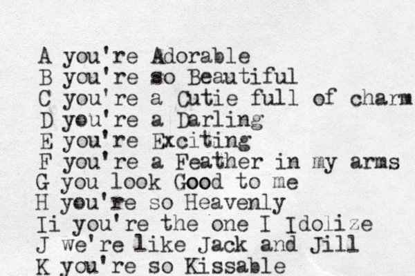 A you're Adorable B you're so Beautiful C you're a Cutie full of charm D you're a Darling E you're Exciting F you're a Feather in my arms G you look Goo Good to me H you're so Heavenly Ii you're the one I Idolize J we're like Jack and Jill K you're so Kissable 