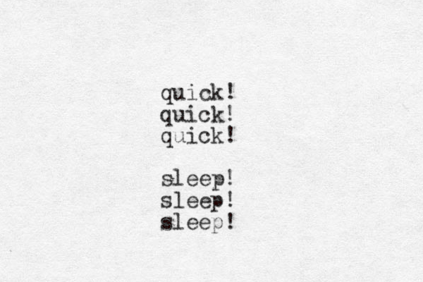 quick! quick! quick! sleep! sleep! sleep!