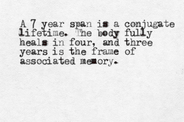 A 7 year span is a conjugate lifetime. The body fully heals in four, and three years is the frame of associated memory. 